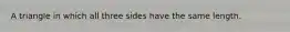A triangle in which all three sides have the same length.