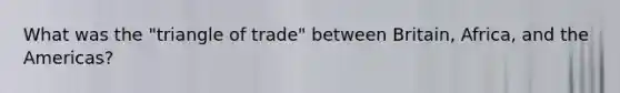 What was the "triangle of trade" between Britain, Africa, and the Americas?​