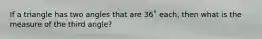 If a triangle has two angles that are 36˚ each, then what is the measure of the third angle?