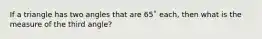 If a triangle has two angles that are 65˚ each, then what is the measure of the third angle?