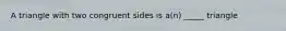 A triangle with two congruent sides is a(n) _____ triangle