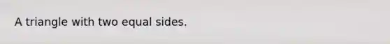 A triangle with two equal sides.