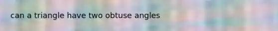 can a triangle have two <a href='https://www.questionai.com/knowledge/kUlmd1S90V-obtuse-angle' class='anchor-knowledge'>obtuse angle</a>s