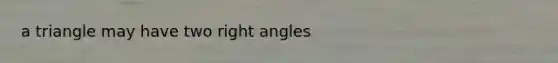 a triangle may have two right angles