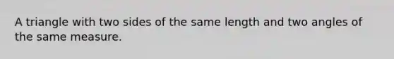 A triangle with two sides of the same length and two angles of the same measure.