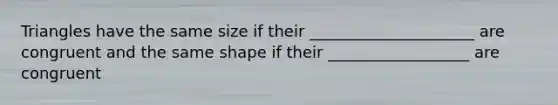 Triangles have the same size if their _____________________ are congruent and the same shape if their __________________ are congruent