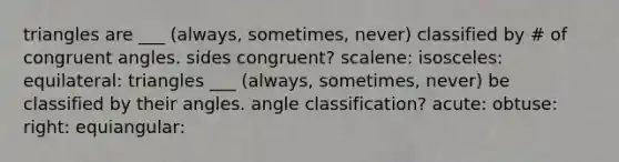 triangles are ___ (always, sometimes, never) classified by # of congruent angles. sides congruent? scalene: isosceles: equilateral: triangles ___ (always, sometimes, never) be classified by their angles. angle classification? acute: obtuse: right: equiangular: