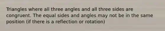 Triangles where all three angles and all three sides are congruent. The equal sides and angles may not be in the same position (if there is a reflection or rotation)