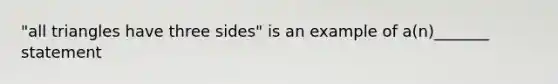 "all triangles have three sides" is an example of a(n)_______ statement