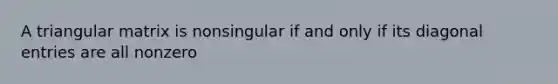 A triangular matrix is nonsingular if and only if its diagonal entries are all nonzero