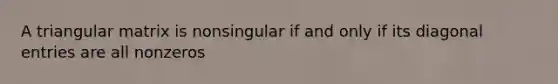 A triangular matrix is nonsingular if and only if its diagonal entries are all nonzeros