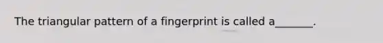 The triangular pattern of a fingerprint is called a_______.