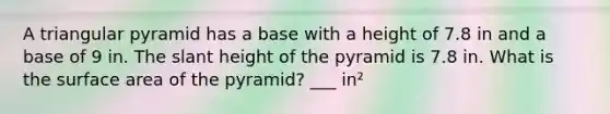 A triangular pyramid has a base with a height of 7.8 in and a base of 9 in. The slant height of the pyramid is 7.8 in. What is the surface area of the pyramid? ___ in²