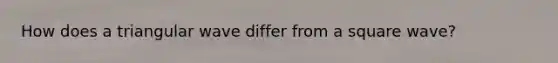 How does a triangular wave differ from a square wave?