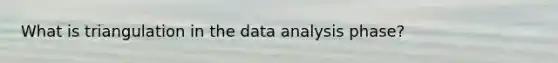 What is triangulation in the data analysis phase?