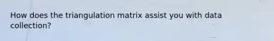 How does the triangulation matrix assist you with data collection?