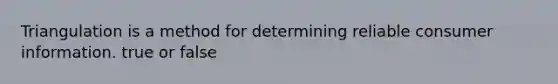 Triangulation is a method for determining reliable consumer information. true or false