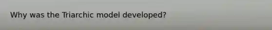 Why was the Triarchic model developed?
