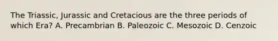 The Triassic, Jurassic and Cretacious are the three periods of which Era? A. Precambrian B. Paleozoic C. Mesozoic D. Cenzoic