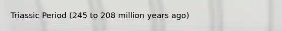 Triassic Period (245 to 208 million years ago)