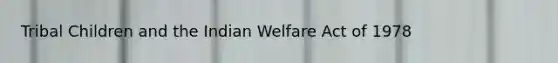 Tribal Children and the Indian Welfare Act of 1978