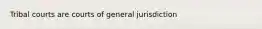 Tribal courts are courts of general jurisdiction