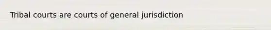 Tribal courts are courts of general jurisdiction