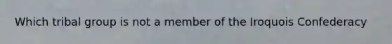 Which tribal group is not a member of the Iroquois Confederacy