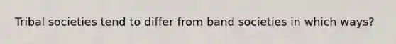 Tribal societies tend to differ from band societies in which ways?