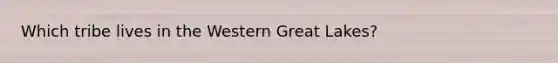 Which tribe lives in the Western Great Lakes?