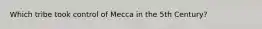Which tribe took control of Mecca in the 5th Century?
