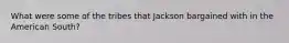 What were some of the tribes that Jackson bargained with in the American South?