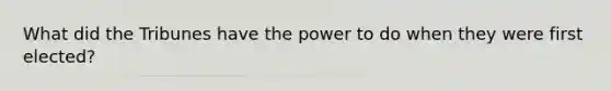 What did the Tribunes have the power to do when they were first elected?