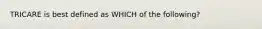 TRICARE is best defined as WHICH of the following?