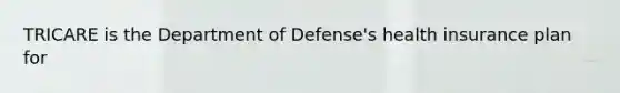 TRICARE is the Department of Defense's health insurance plan for