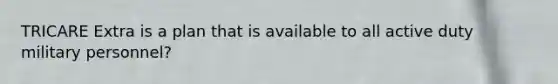 TRICARE Extra is a plan that is available to all active duty military personnel?