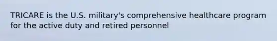 TRICARE is the U.S. military's comprehensive healthcare program for the active duty and retired personnel