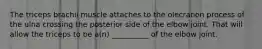 The triceps brachii muscle attaches to the olecranon process of the ulna crossing the posterior side of the elbow joint. That will allow the triceps to be a(n) __________ of the elbow joint.