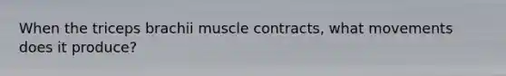 When the triceps brachii muscle contracts, what movements does it produce?