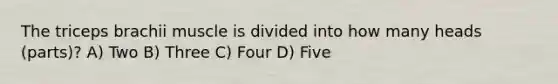 The triceps brachii muscle is divided into how many heads (parts)? A) Two B) Three C) Four D) Five