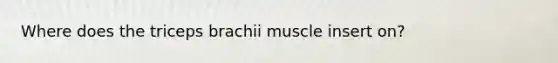 Where does the triceps brachii muscle insert on?