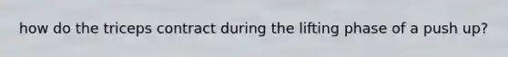 how do the triceps contract during the lifting phase of a push up?