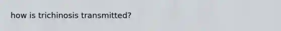 how is trichinosis transmitted?