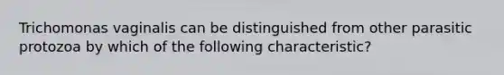 Trichomonas vaginalis can be distinguished from other parasitic protozoa by which of the following characteristic?