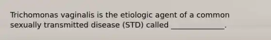 Trichomonas vaginalis is the etiologic agent of a common sexually transmitted disease (STD) called ______________.