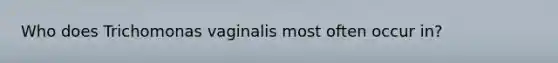 Who does Trichomonas vaginalis most often occur in?