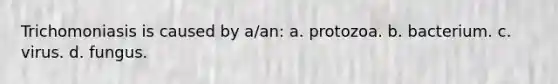 Trichomoniasis is caused by a/an: a. protozoa. b. bacterium. c. virus. d. fungus.