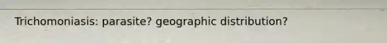 Trichomoniasis: parasite? geographic distribution?