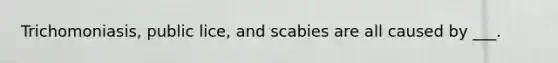 Trichomoniasis, public lice, and scabies are all caused by ___.