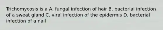 Trichomycosis is a A. fungal infection of hair B. bacterial infection of a sweat gland C. viral infection of <a href='https://www.questionai.com/knowledge/kBFgQMpq6s-the-epidermis' class='anchor-knowledge'>the epidermis</a> D. bacterial infection of a nail